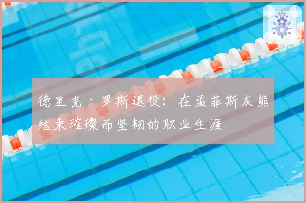 德里克·罗斯退役：在孟菲斯灰熊结束璀璨而坚韧的职业生涯