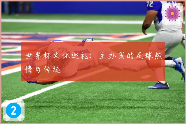 世界杯文化巡礼:主办国的足球热情与传统