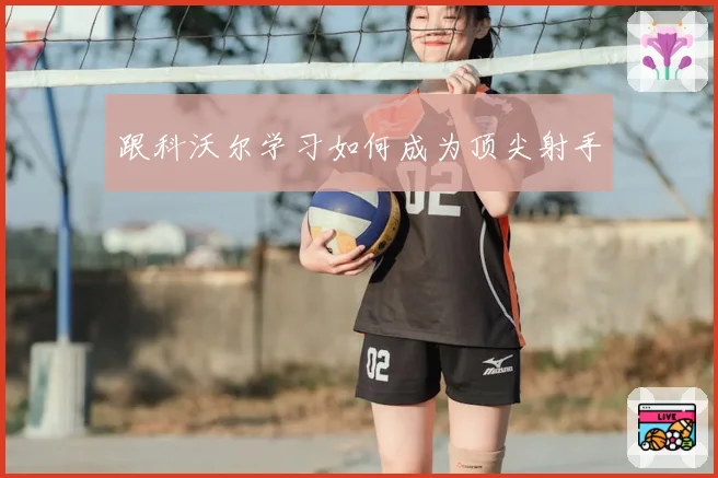 跟科沃尔学习如何成为顶尖射手