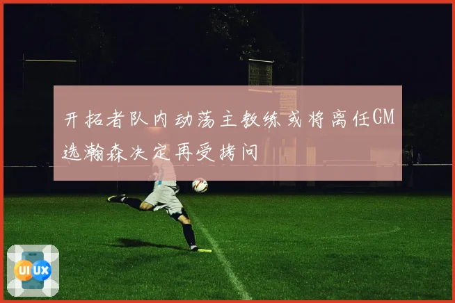 开拓者队内动荡主教练或将离任GM选瀚森决定再受拷问