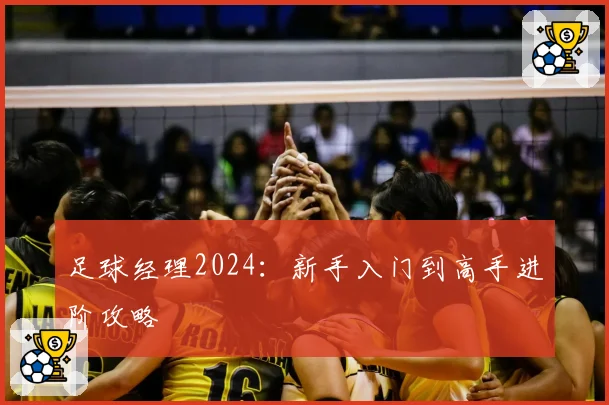 足球经理2024:新手入门到高手进阶攻略