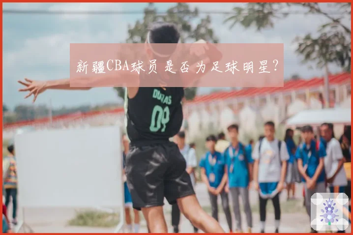 新疆CBA球员是否为足球明星？