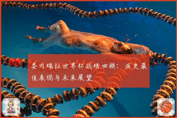 委内瑞拉世界杯战绩回顾:历史最佳表现与未来展望
