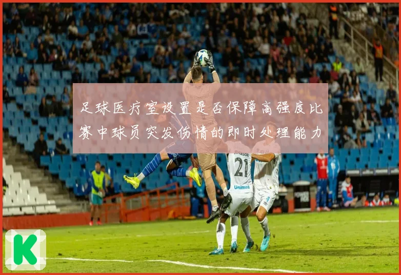 足球医疗室设置是否保障高强度比赛中球员突发伤情的即时处理能力