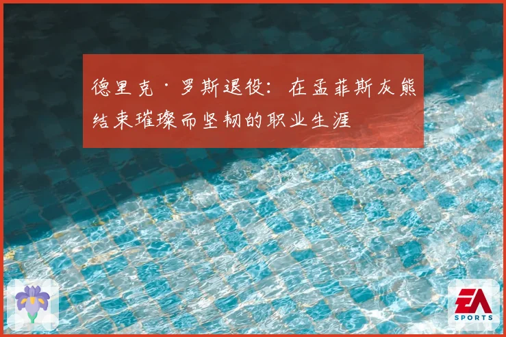 德里克·罗斯退役：在孟菲斯灰熊结束璀璨而坚韧的职业生涯