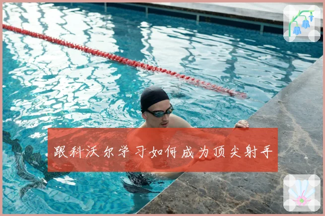 跟科沃尔学习如何成为顶尖射手