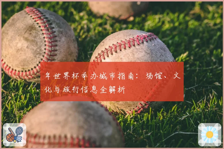 年世界杯举办城市指南：场馆、文化与旅行信息全解析